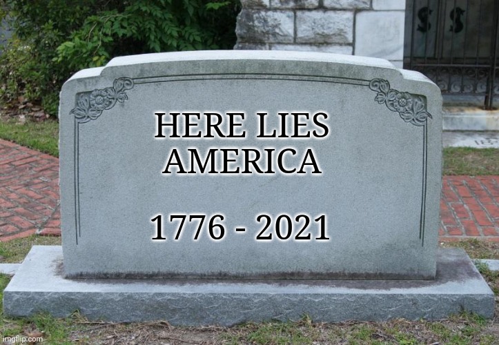 R.I.P. AMERICA | HERE LIES
AMERICA; 1776 - 2021 | image tagged in gravestone | made w/ Imgflip meme maker