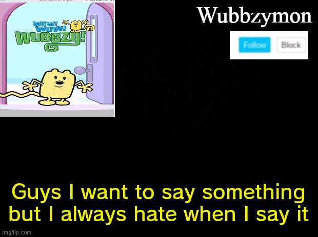 I want to but I can't | Guys I want to say something but I always hate when I say it | image tagged in wubbzymon's annoucment,cant | made w/ Imgflip meme maker