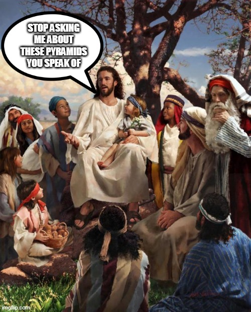 Story Time Jesus | STOP ASKING ME ABOUT THESE PYRAMIDS YOU SPEAK OF | image tagged in story time jesus | made w/ Imgflip meme maker