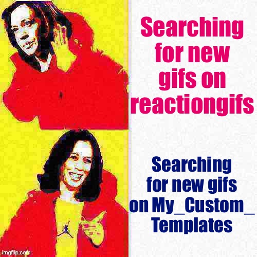The superior gifs are on this stream; change my mind | Searching for new gifs on reactiongifs; Searching for new gifs on My_Custom_ Templates | image tagged in kamala harris hotline bling deep-fried 1,custom template,reaction gifs,reaction gif,meme stream,memes about memes | made w/ Imgflip meme maker