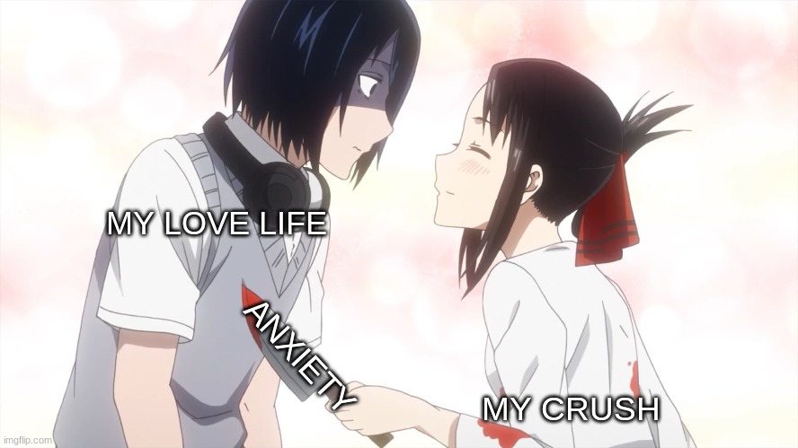 kaguya almost kills the emo | MY LOVE LIFE; MY CRUSH; ANXIETY | image tagged in kaguya almost kills the emo | made w/ Imgflip meme maker