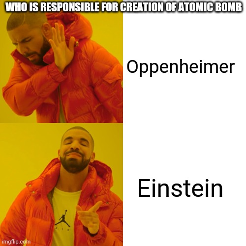 Drake Hotline Bling | WHO IS RESPONSIBLE FOR CREATION OF ATOMIC BOMB; Oppenheimer; Einstein | image tagged in memes,drake hotline bling | made w/ Imgflip meme maker