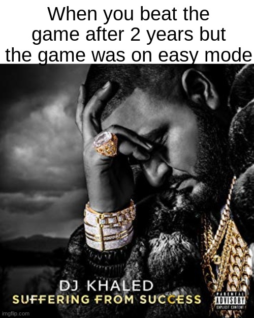 always a harder way | When you beat the game after 2 years but the game was on easy mode | image tagged in dj khaled suffering from success meme | made w/ Imgflip meme maker