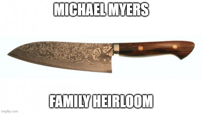 knife | MICHAEL MYERS; FAMILY HEIRLOOM | image tagged in knife | made w/ Imgflip meme maker