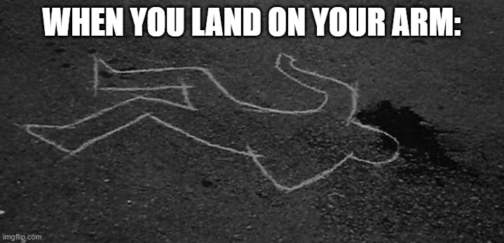 dead guy | WHEN YOU LAND ON YOUR ARM: | image tagged in dead guy | made w/ Imgflip meme maker