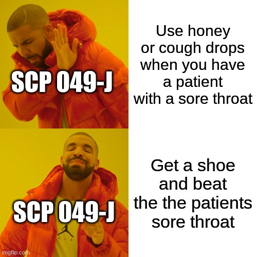 Scp 049-j's thinking | Use honey or cough drops when you have a patient with a sore throat; SCP 049-J; Get a shoe and beat the the patients sore throat; SCP 049-J | image tagged in memes,drake hotline bling | made w/ Imgflip meme maker