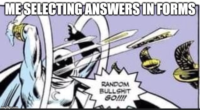 Random Bullshit Go | ME SELECTING ANSWERS IN FORMS | image tagged in random bullshit go | made w/ Imgflip meme maker