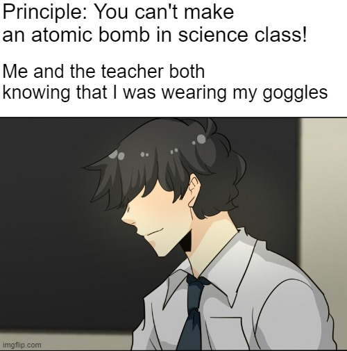 John Doe Smirking | Principle: You can't make an atomic bomb in science class! Me and the teacher both knowing that I was wearing my goggles | image tagged in john doe smirking | made w/ Imgflip meme maker