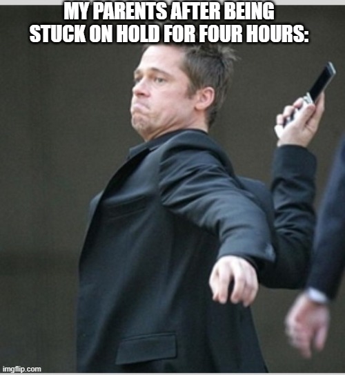 Brad Pitt throwing phone | MY PARENTS AFTER BEING STUCK ON HOLD FOR FOUR HOURS: | image tagged in brad pitt throwing phone | made w/ Imgflip meme maker