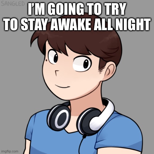 I’M GOING TO TRY TO STAY AWAKE ALL NIGHT | image tagged in darmug's picrew | made w/ Imgflip meme maker