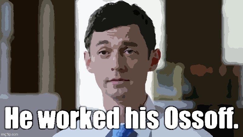 Very well done. I love democracy. | image tagged in he worked his ossoff,senators,georgia,election,democrats,democratic party | made w/ Imgflip meme maker