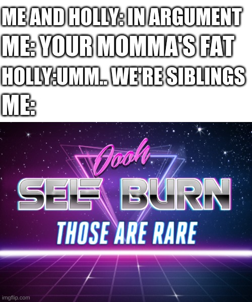 ME AND HOLLY: IN ARGUMENT; ME: YOUR MOMMA'S FAT; HOLLY:UMM.. WE'RE SIBLINGS; ME: | image tagged in blank white template,self burn | made w/ Imgflip meme maker