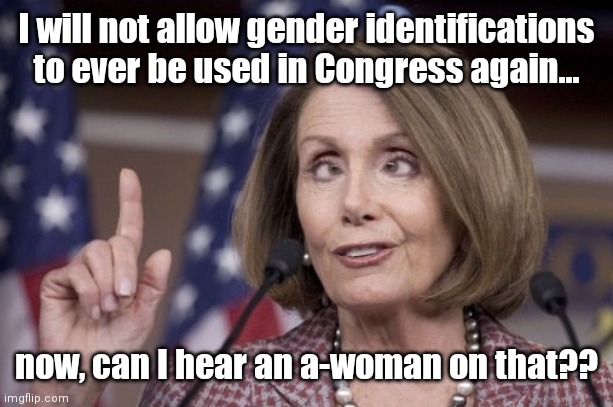Pelosi rules for gender neutral language in Congress - unless you want to end a prayer with "Amen and A-woman" | I will not allow gender identifications to ever be used in Congress again... now, can I hear an a-woman on that?? | image tagged in nancy pelosi,emanuel cleaver,political correctness,liberal hypocrisy,gender neutral politics,stupid people | made w/ Imgflip meme maker