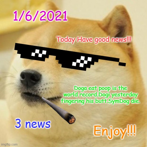 Doge News 1/6/2021 | 1/6/2021; Today Have good news!!! Doga eat poop is the world record.Dogi yesterday fingering his butt.SymDog die. 3 news; Enjoy!!! | image tagged in memes,doge | made w/ Imgflip meme maker