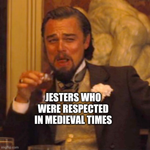 Laughing Leo Meme | JESTERS WHO WERE RESPECTED IN MEDIEVAL TIMES | image tagged in memes,laughing leo | made w/ Imgflip meme maker