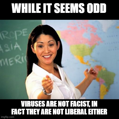 Unhelpful High School Teacher Meme | WHILE IT SEEMS ODD VIRUSES ARE NOT FACIST, IN FACT THEY ARE NOT LIBERAL EITHER | image tagged in memes,unhelpful high school teacher | made w/ Imgflip meme maker