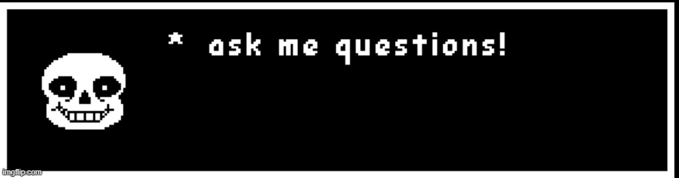 Ask Sans! (I'll either make memes, or reply) Original Idea: Ralsie_Toothpaste_boi_ | image tagged in undertale,ask,sans,anything | made w/ Imgflip meme maker
