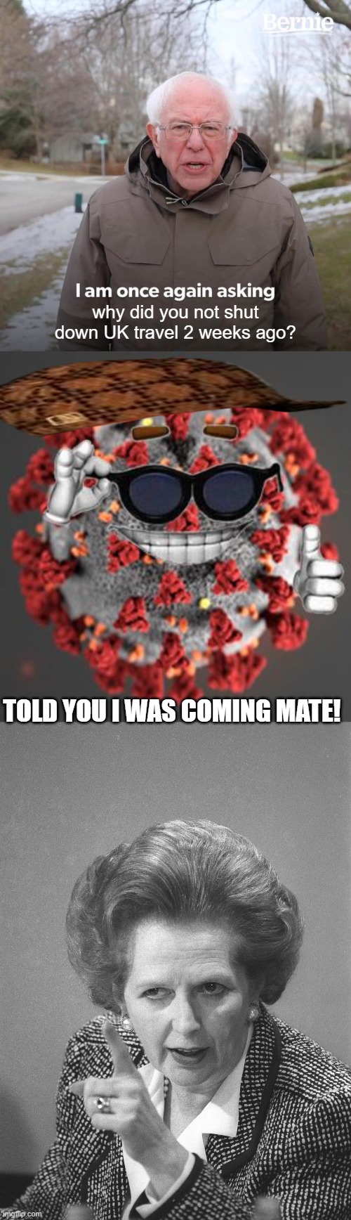 What a cluster **** - Where is the leadership? | why did you not shut down UK travel 2 weeks ago? TOLD YOU I WAS COMING MATE! | image tagged in memes,bernie i am once again asking for your support,coronavirus,donald trump is an idiot,politics | made w/ Imgflip meme maker