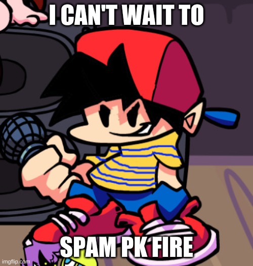 change mah smashin mind this is annoying | I CAN'T WAIT TO; SPAM PK FIRE | image tagged in ness but friday night funkin,troll smasher | made w/ Imgflip meme maker