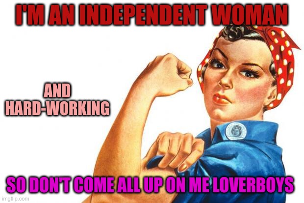 Independent | I'M AN INDEPENDENT WOMAN; AND HARD-WORKING; SO DON'T COME ALL UP ON ME LOVERBOYS | image tagged in women rights | made w/ Imgflip meme maker