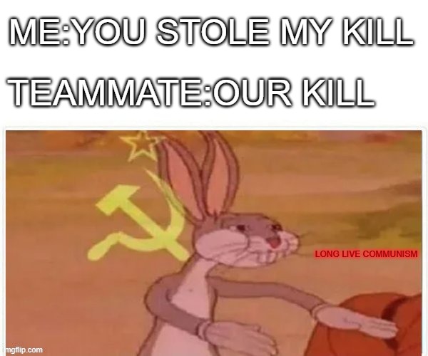 every game i play with friends | ME:YOU STOLE MY KILL; TEAMMATE:OUR KILL; LONG LIVE COMMUNISM | image tagged in communist bugs bunny | made w/ Imgflip meme maker