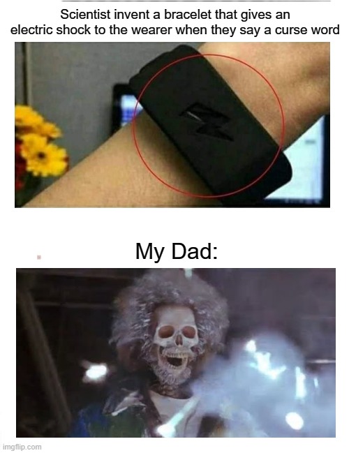 Get ready for an epic Birthday gift dad... | Scientist invent a bracelet that gives an electric shock to the wearer when they say a curse word; My Dad: | image tagged in memes,boardroom meeting suggestion,electric,wheeze,dank memes | made w/ Imgflip meme maker