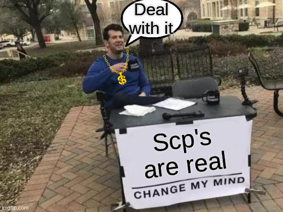 Change my mind on this people. | Deal with it; Scp's are real | image tagged in memes,change my mind | made w/ Imgflip meme maker