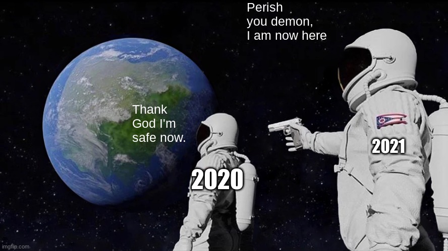 Perish 2020 | Perish you demon, I am now here; Thank God I'm safe now. 2021; 2020 | image tagged in memes,always has been | made w/ Imgflip meme maker