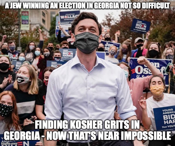 Jon Ossoff | A JEW WINNING AN ELECTION IN GEORGIA NOT SO DIFFICULT; FINDING KOSHER GRITS IN GEORGIA - NOW THAT'S NEAR IMPOSSIBLE | image tagged in senate | made w/ Imgflip meme maker