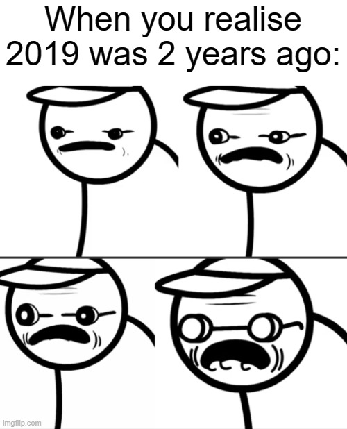 It's true | When you realise 2019 was 2 years ago: | image tagged in asdfmovie getting older,asdfmovie | made w/ Imgflip meme maker