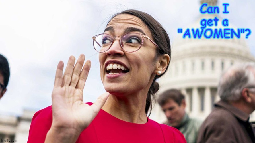 Alexandria Ocasio-Cortez | Can I get a "AWOMEN"? | image tagged in alexandria ocasio-cortez,awomen,liberal speak,liberal logic | made w/ Imgflip meme maker