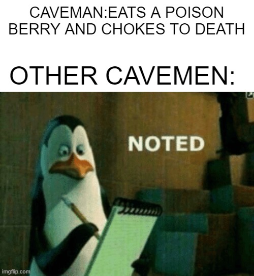 Noted | CAVEMAN:EATS A POISON BERRY AND CHOKES TO DEATH; OTHER CAVEMEN: | image tagged in noted | made w/ Imgflip meme maker