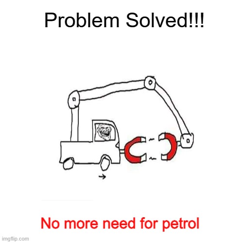 No need to thank me, My dear... | Problem Solved!!! No more need for petrol | image tagged in troll face | made w/ Imgflip meme maker