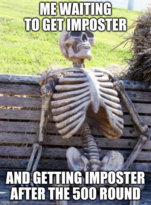 me waiting to get imposter | ME WAITING TO GET IMPOSTER; AND GETTING IMPOSTER AFTER THE 500 ROUND | image tagged in memes,waiting skeleton | made w/ Imgflip meme maker