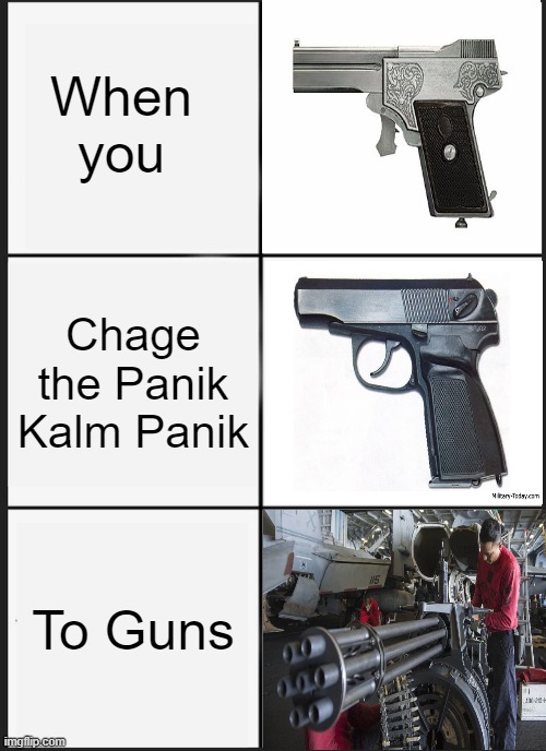 when you convert the panik kalm panik into weapons | When you; Chage the Panik Kalm Panik; To Guns | image tagged in memes,panik kalm panik | made w/ Imgflip meme maker