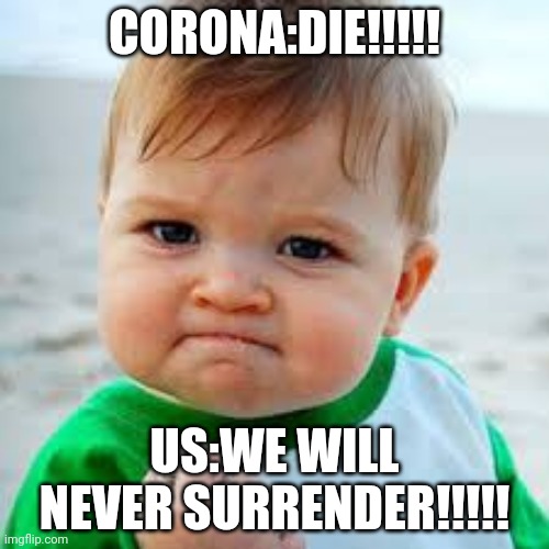 sucsess kid | CORONA:DIE!!!!! US:WE WILL NEVER SURRENDER!!!!! | image tagged in sucsess kid | made w/ Imgflip meme maker