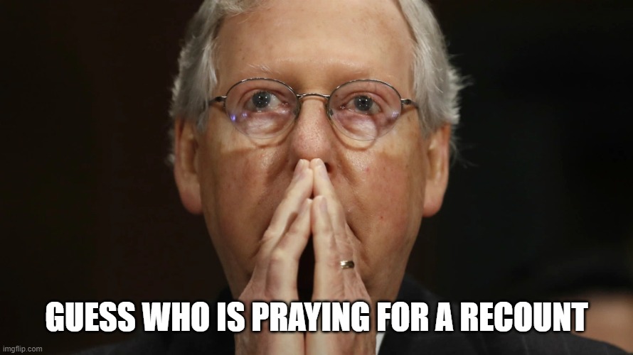 Recount | GUESS WHO IS PRAYING FOR A RECOUNT | image tagged in mitch mcconnell | made w/ Imgflip meme maker