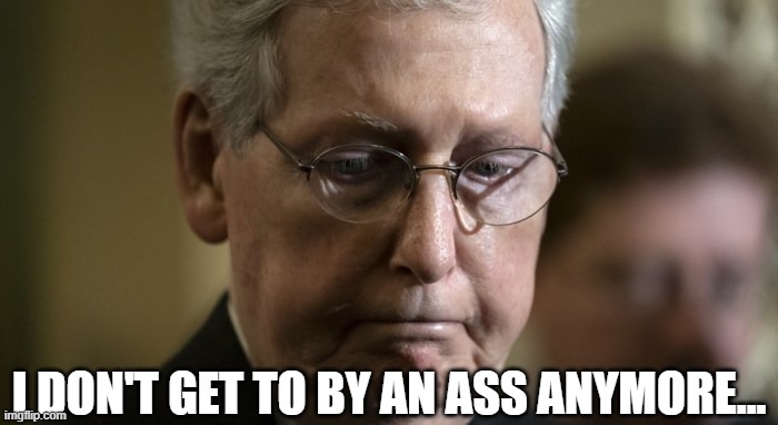 Mitch The Bitch | I DON'T GET TO BY AN ASS ANYMORE... | image tagged in mitch mcconnell | made w/ Imgflip meme maker