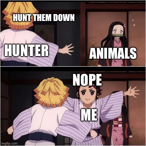 Nope Hunter dude | HUNT THEM DOWN; HUNTER; ANIMALS; NOPE; ME | image tagged in tanjiro blocks nezuko | made w/ Imgflip meme maker