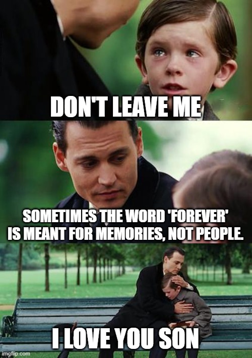 deep quotes <3 | DON'T LEAVE ME; SOMETIMES THE WORD 'FOREVER' IS MEANT FOR MEMORIES, NOT PEOPLE. I LOVE YOU SON | image tagged in memes,finding neverland | made w/ Imgflip meme maker