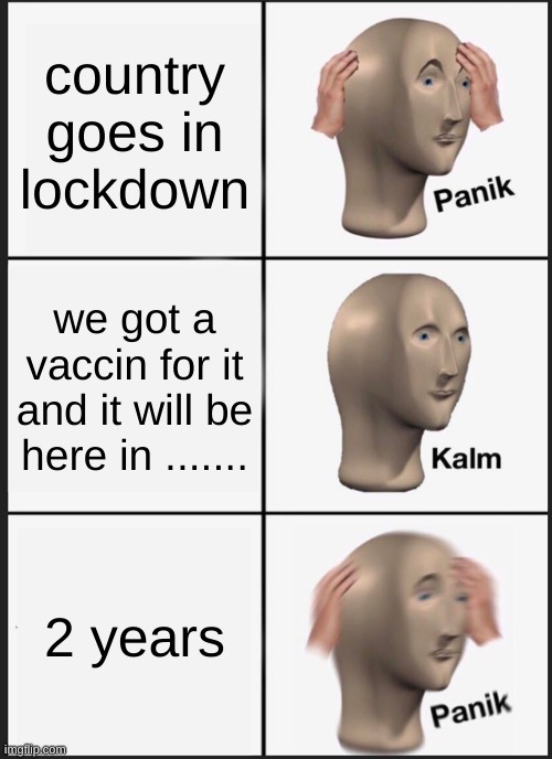 Panik Kalm Panik Meme | country goes in lockdown; we got a vaccin for it and it will be here in ....... 2 years | image tagged in memes,panik kalm panik | made w/ Imgflip meme maker