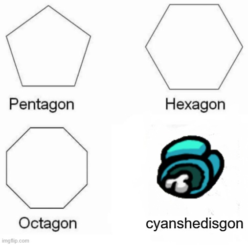 when u kill someone in among us | cyanshedisgon | image tagged in memes,pentagon hexagon octagon,among us | made w/ Imgflip meme maker