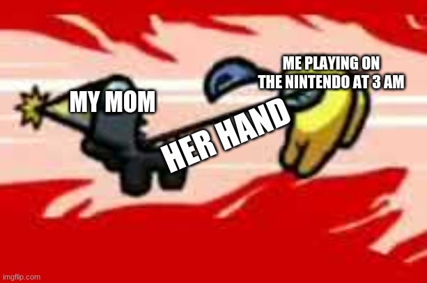 r.i.p | ME PLAYING ON THE NINTENDO AT 3 AM; MY MOM; HER HAND | image tagged in among us death | made w/ Imgflip meme maker
