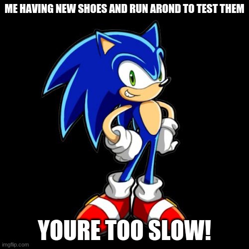 You're Too Slow Sonic | ME HAVING NEW SHOES AND RUN AROND TO TEST THEM; YOURE TOO SLOW! | image tagged in memes,you're too slow sonic | made w/ Imgflip meme maker