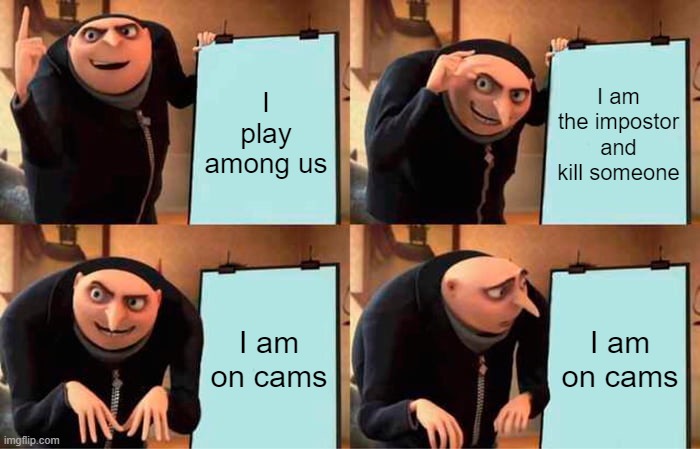 Relatable to noobs | I play among us; I am the impostor and kill someone; I am on cams; I am on cams | image tagged in memes,gru's plan | made w/ Imgflip meme maker