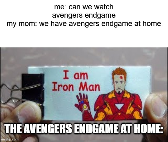 marvel | me: can we watch avengers endgame
my mom: we have avengers endgame at home; THE AVENGERS ENDGAME AT HOME: | image tagged in funny,marvel,tony stark we love you 3000,memes,rdj | made w/ Imgflip meme maker