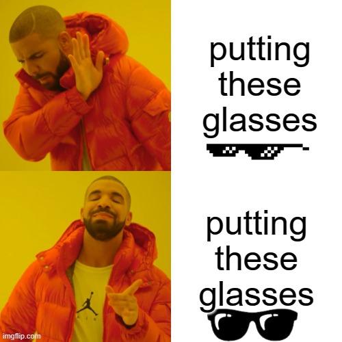what would u rather have | putting these glasses; putting these glasses | image tagged in memes,drake hotline bling | made w/ Imgflip meme maker