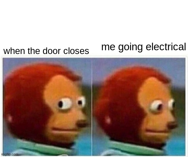 me in electrical | when the door closes; me going electrical | image tagged in memes,monkey puppet | made w/ Imgflip meme maker