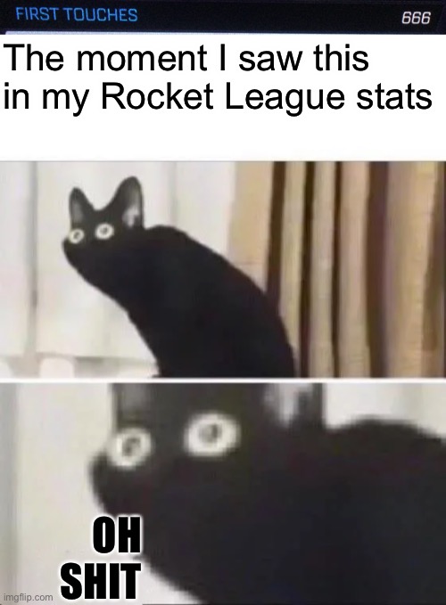 Why | The moment I saw this in my Rocket League stats; OH SHIT | image tagged in oh no black cat | made w/ Imgflip meme maker