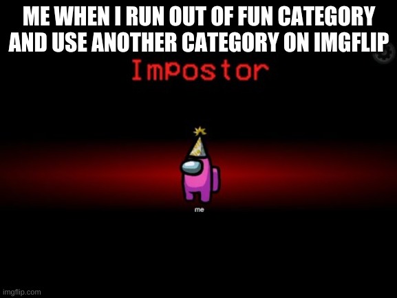 Impostor | ME WHEN I RUN OUT OF FUN CATEGORY AND USE ANOTHER CATEGORY ON IMGFLIP | image tagged in impostor | made w/ Imgflip meme maker